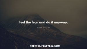 FEEL THE FEAR AND DO IT ANYWAY